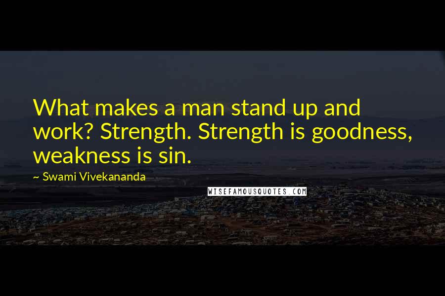 Swami Vivekananda Quotes: What makes a man stand up and work? Strength. Strength is goodness, weakness is sin.