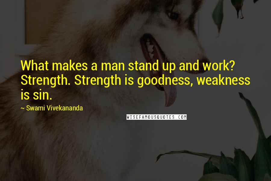 Swami Vivekananda Quotes: What makes a man stand up and work? Strength. Strength is goodness, weakness is sin.