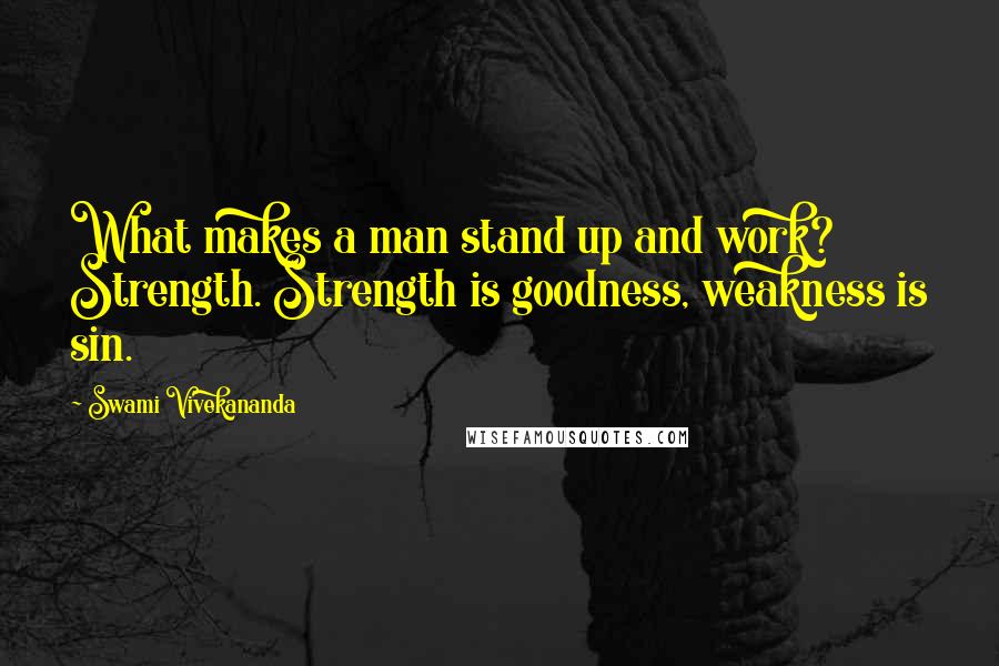 Swami Vivekananda Quotes: What makes a man stand up and work? Strength. Strength is goodness, weakness is sin.