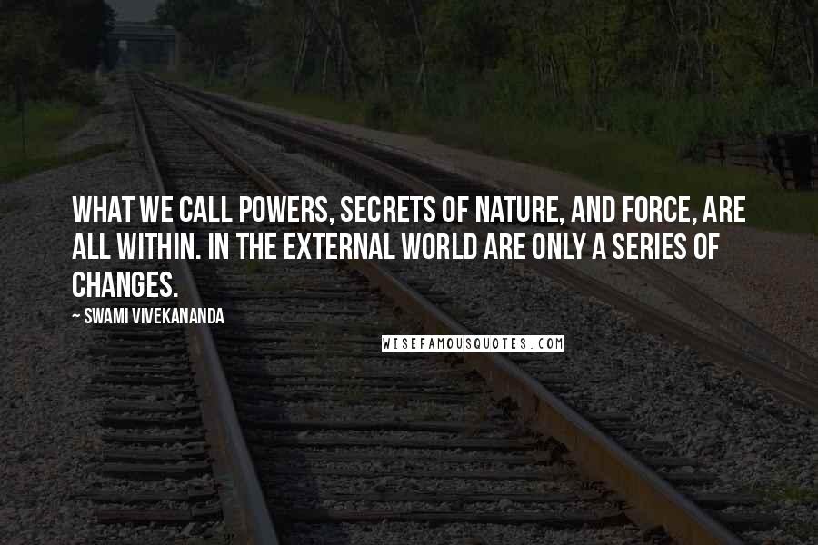 Swami Vivekananda Quotes: What we call powers, secrets of nature, and force, are all within. In the external world are only a series of changes.