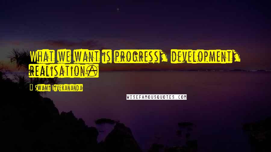 Swami Vivekananda Quotes: What we want is progress, development, realisation.