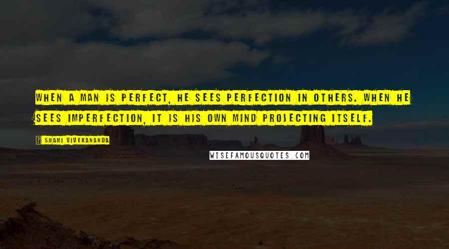 Swami Vivekananda Quotes: When a man is perfect, he sees perfection in others. When he sees imperfection, it is his own mind projecting itself.
