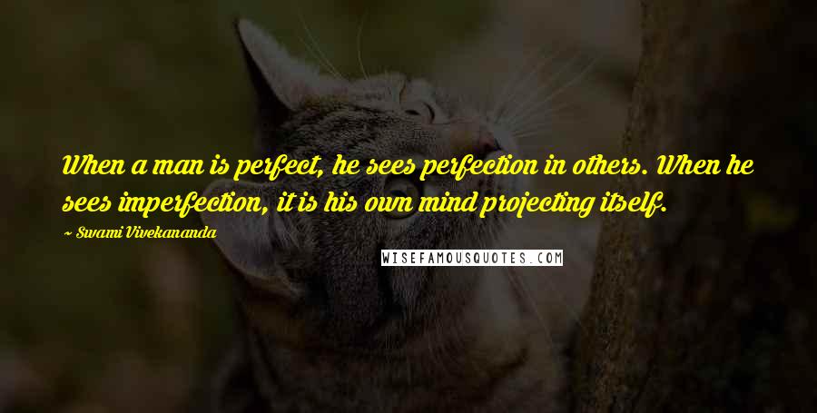 Swami Vivekananda Quotes: When a man is perfect, he sees perfection in others. When he sees imperfection, it is his own mind projecting itself.