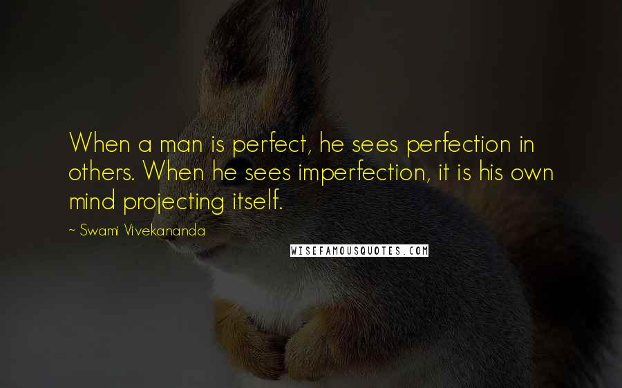 Swami Vivekananda Quotes: When a man is perfect, he sees perfection in others. When he sees imperfection, it is his own mind projecting itself.