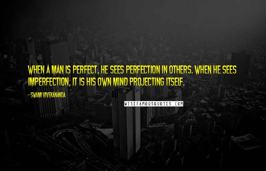 Swami Vivekananda Quotes: When a man is perfect, he sees perfection in others. When he sees imperfection, it is his own mind projecting itself.