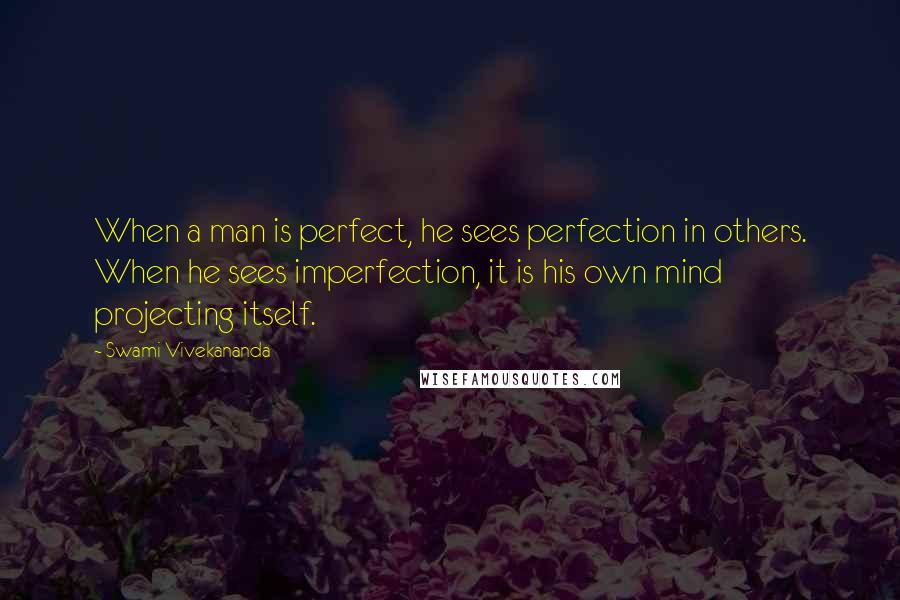 Swami Vivekananda Quotes: When a man is perfect, he sees perfection in others. When he sees imperfection, it is his own mind projecting itself.