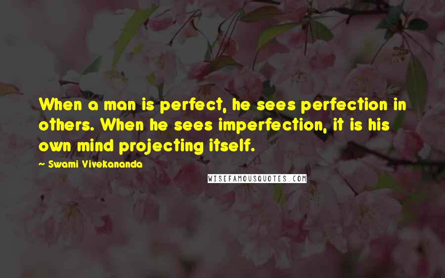 Swami Vivekananda Quotes: When a man is perfect, he sees perfection in others. When he sees imperfection, it is his own mind projecting itself.