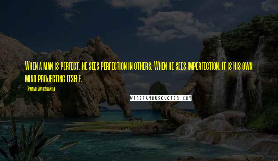 Swami Vivekananda Quotes: When a man is perfect, he sees perfection in others. When he sees imperfection, it is his own mind projecting itself.