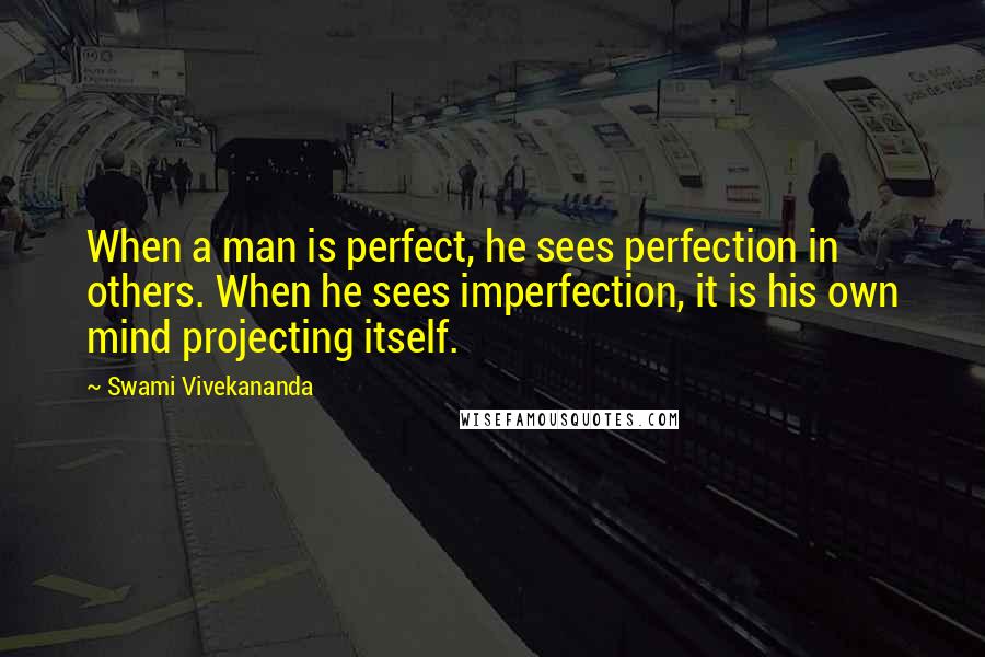Swami Vivekananda Quotes: When a man is perfect, he sees perfection in others. When he sees imperfection, it is his own mind projecting itself.