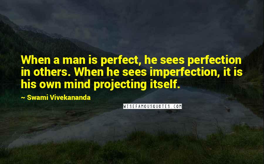 Swami Vivekananda Quotes: When a man is perfect, he sees perfection in others. When he sees imperfection, it is his own mind projecting itself.