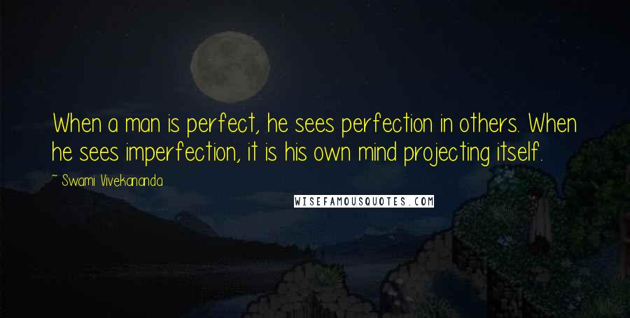 Swami Vivekananda Quotes: When a man is perfect, he sees perfection in others. When he sees imperfection, it is his own mind projecting itself.