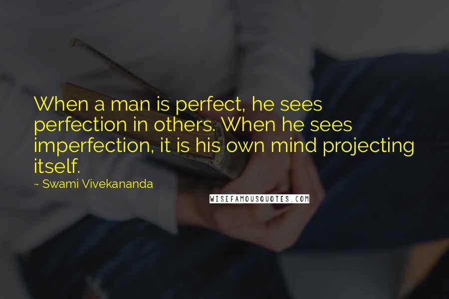 Swami Vivekananda Quotes: When a man is perfect, he sees perfection in others. When he sees imperfection, it is his own mind projecting itself.