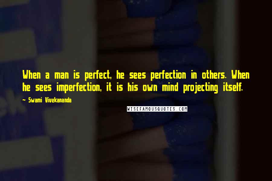 Swami Vivekananda Quotes: When a man is perfect, he sees perfection in others. When he sees imperfection, it is his own mind projecting itself.