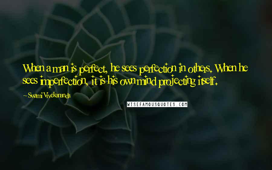 Swami Vivekananda Quotes: When a man is perfect, he sees perfection in others. When he sees imperfection, it is his own mind projecting itself.