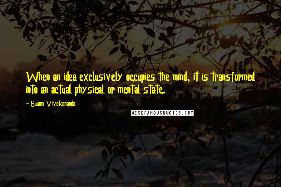 Swami Vivekananda Quotes: When an idea exclusively occupies the mind, it is transformed into an actual physical or mental state.