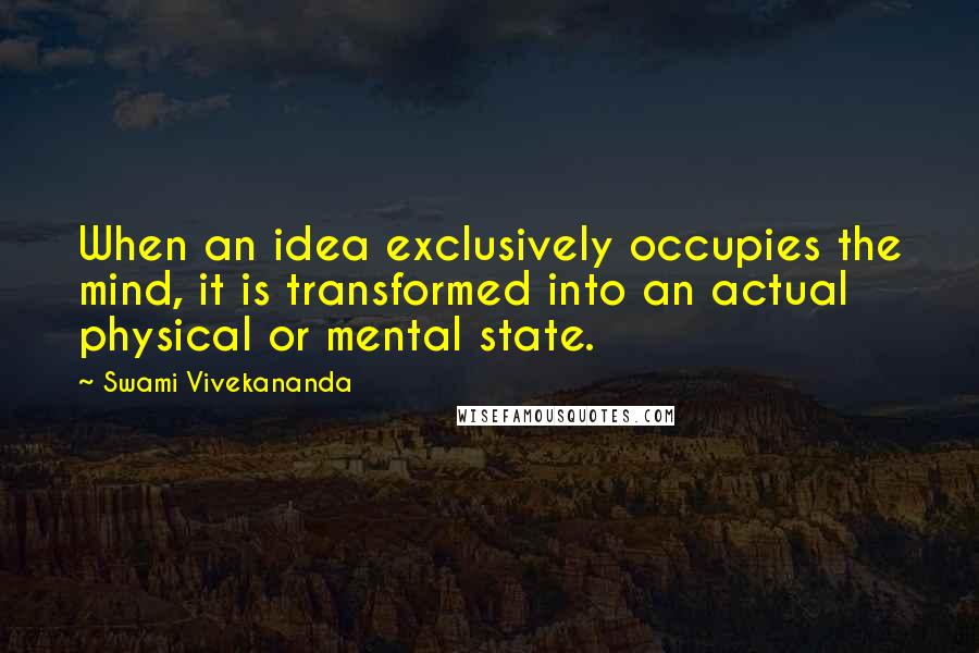 Swami Vivekananda Quotes: When an idea exclusively occupies the mind, it is transformed into an actual physical or mental state.