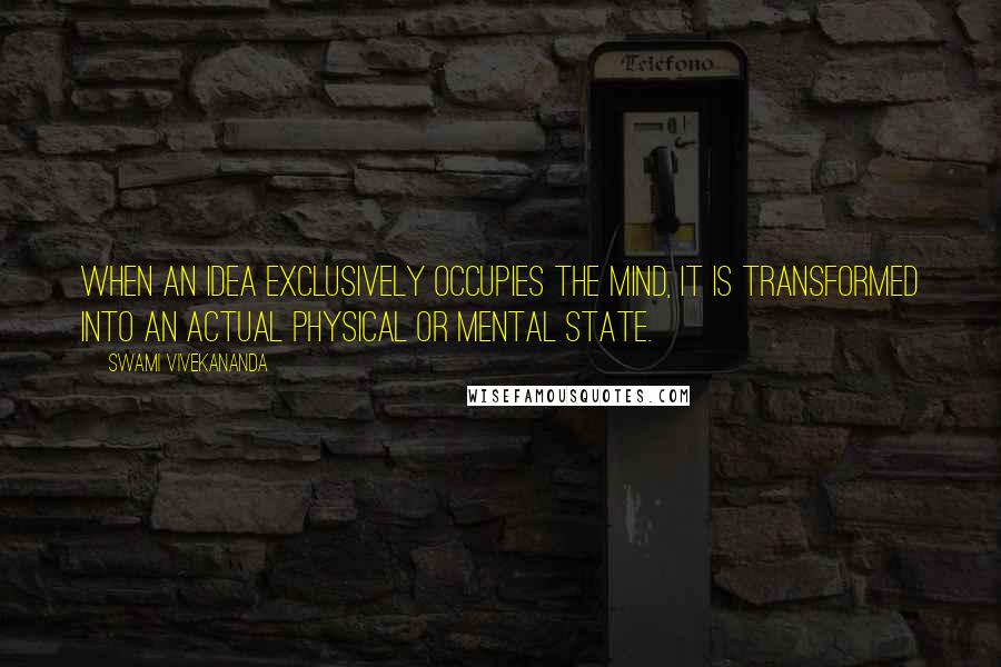 Swami Vivekananda Quotes: When an idea exclusively occupies the mind, it is transformed into an actual physical or mental state.