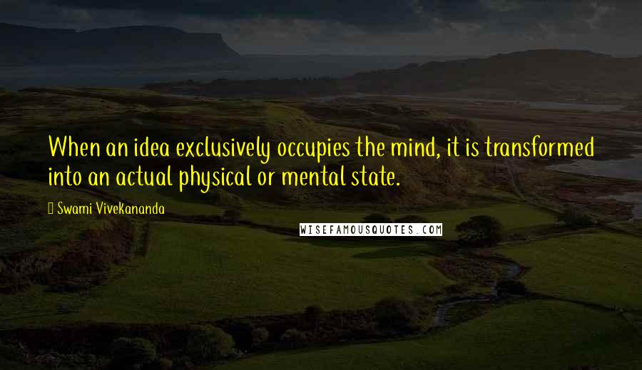 Swami Vivekananda Quotes: When an idea exclusively occupies the mind, it is transformed into an actual physical or mental state.