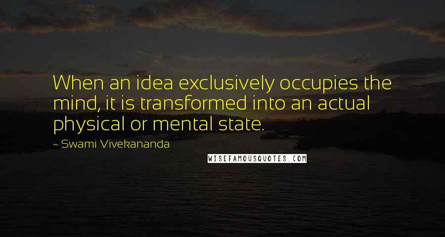 Swami Vivekananda Quotes: When an idea exclusively occupies the mind, it is transformed into an actual physical or mental state.