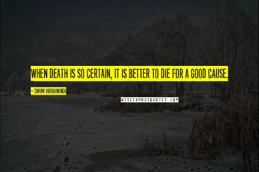 Swami Vivekananda Quotes: When death is so certain, it is better to die for a good cause.