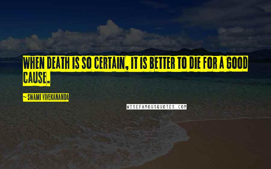Swami Vivekananda Quotes: When death is so certain, it is better to die for a good cause.
