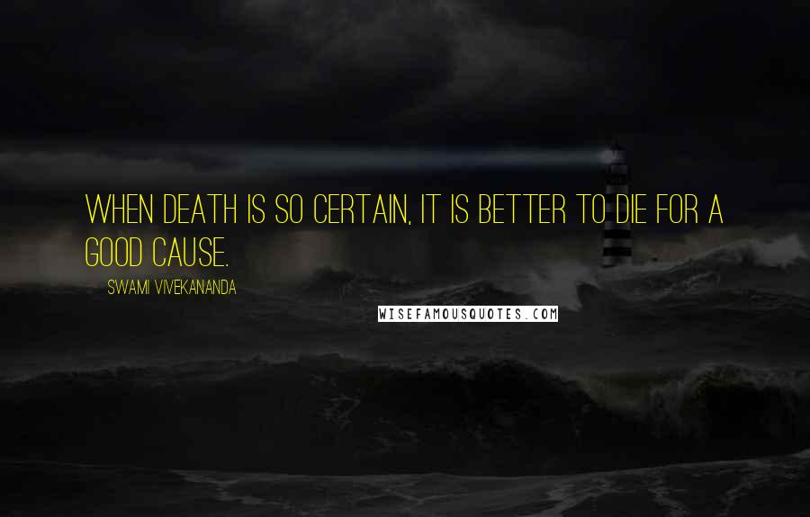 Swami Vivekananda Quotes: When death is so certain, it is better to die for a good cause.