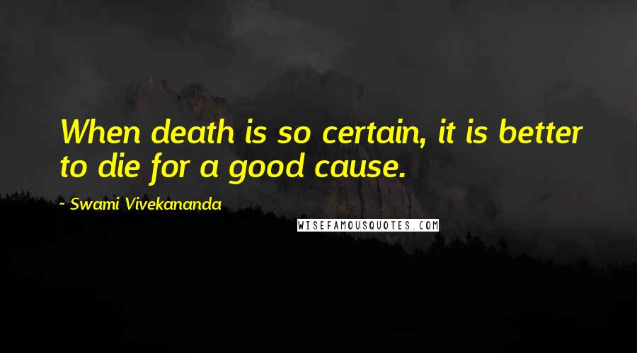 Swami Vivekananda Quotes: When death is so certain, it is better to die for a good cause.