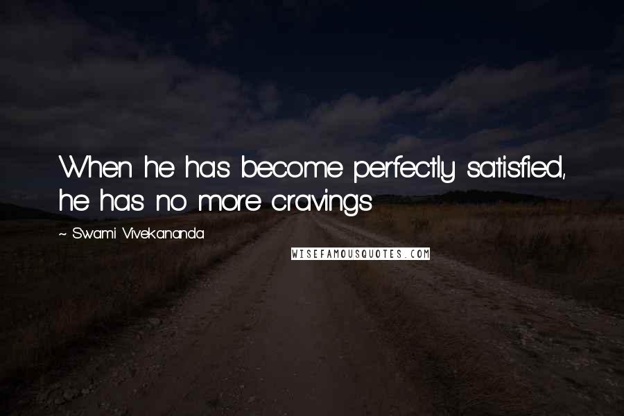 Swami Vivekananda Quotes: When he has become perfectly satisfied, he has no more cravings