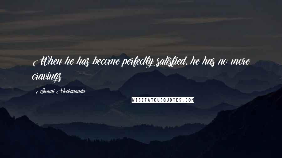 Swami Vivekananda Quotes: When he has become perfectly satisfied, he has no more cravings