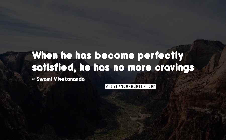 Swami Vivekananda Quotes: When he has become perfectly satisfied, he has no more cravings