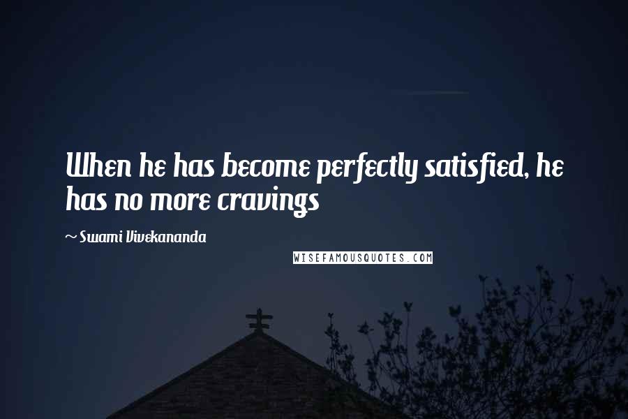 Swami Vivekananda Quotes: When he has become perfectly satisfied, he has no more cravings