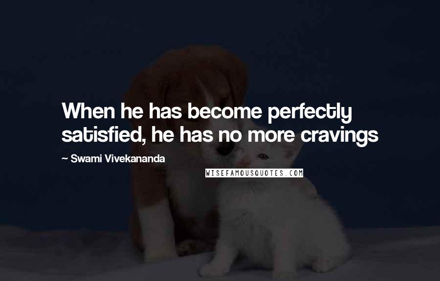 Swami Vivekananda Quotes: When he has become perfectly satisfied, he has no more cravings