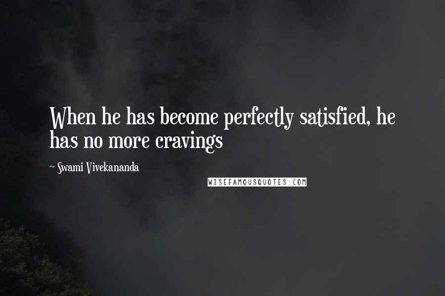 Swami Vivekananda Quotes: When he has become perfectly satisfied, he has no more cravings