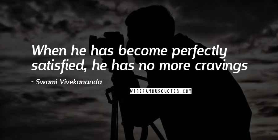 Swami Vivekananda Quotes: When he has become perfectly satisfied, he has no more cravings