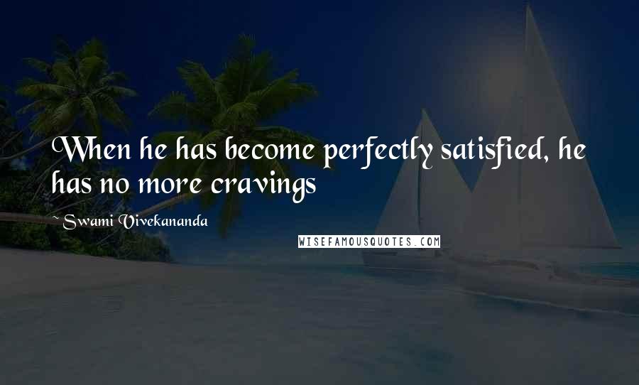 Swami Vivekananda Quotes: When he has become perfectly satisfied, he has no more cravings