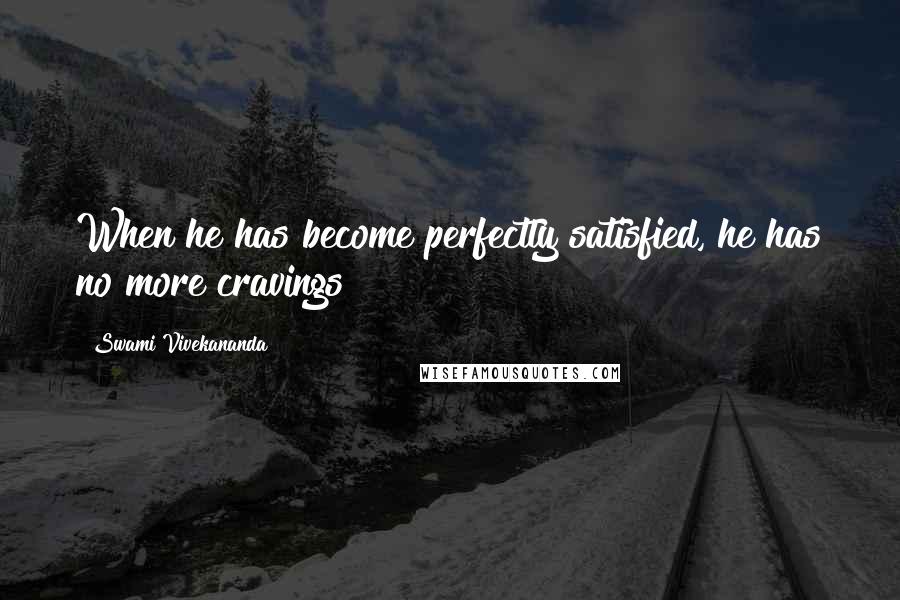 Swami Vivekananda Quotes: When he has become perfectly satisfied, he has no more cravings