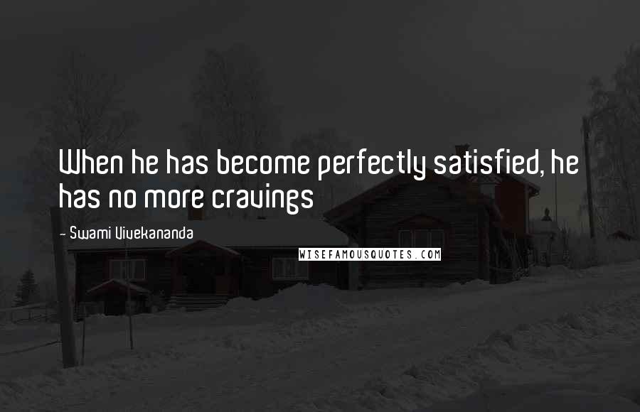 Swami Vivekananda Quotes: When he has become perfectly satisfied, he has no more cravings