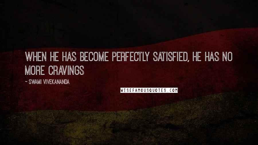 Swami Vivekananda Quotes: When he has become perfectly satisfied, he has no more cravings