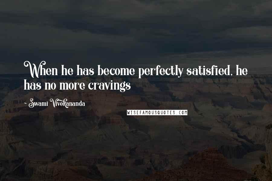 Swami Vivekananda Quotes: When he has become perfectly satisfied, he has no more cravings