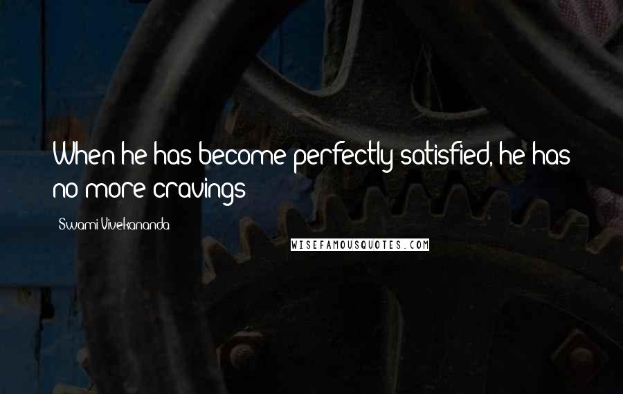 Swami Vivekananda Quotes: When he has become perfectly satisfied, he has no more cravings