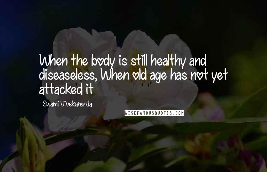 Swami Vivekananda Quotes: When the body is still healthy and diseaseless, When old age has not yet attacked it