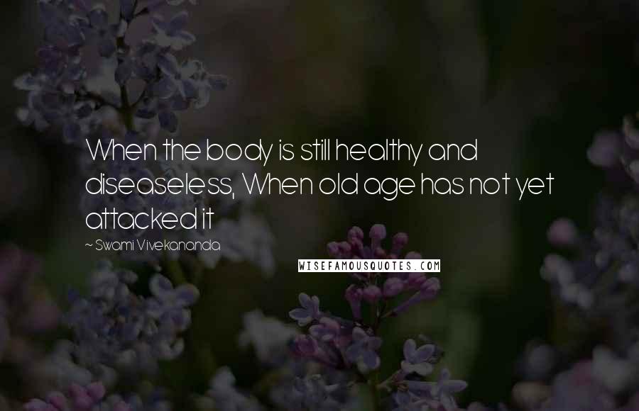 Swami Vivekananda Quotes: When the body is still healthy and diseaseless, When old age has not yet attacked it