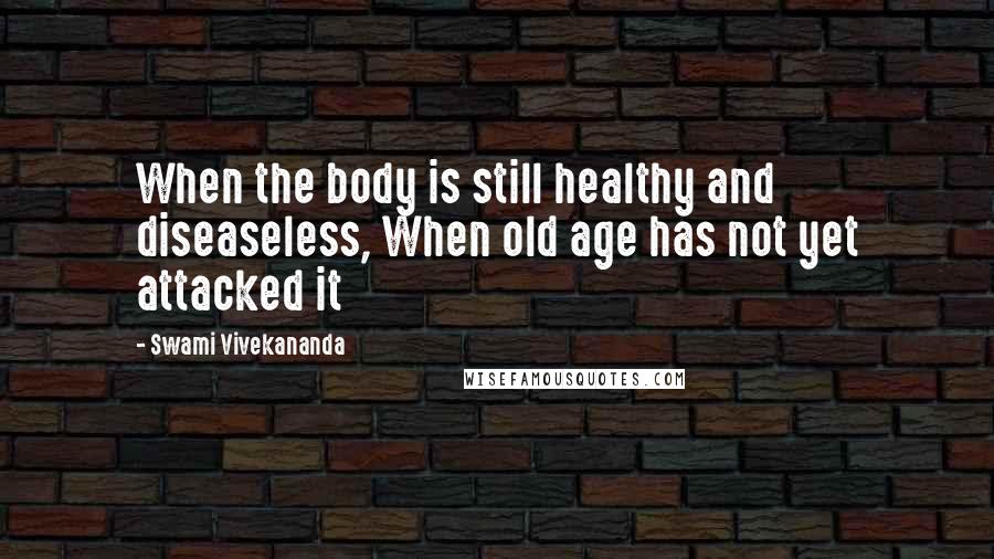 Swami Vivekananda Quotes: When the body is still healthy and diseaseless, When old age has not yet attacked it