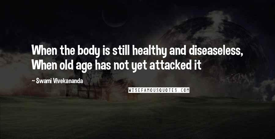 Swami Vivekananda Quotes: When the body is still healthy and diseaseless, When old age has not yet attacked it