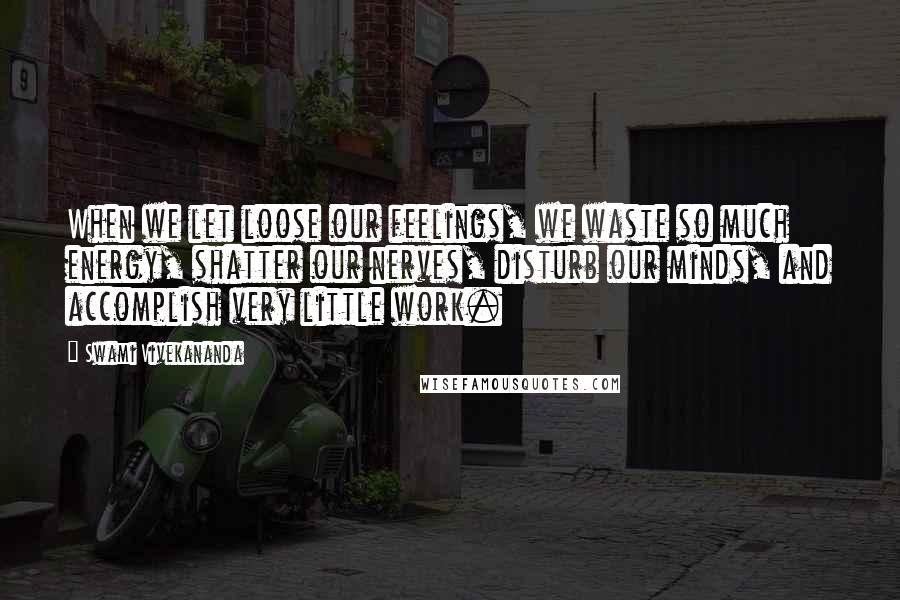 Swami Vivekananda Quotes: When we let loose our feelings, we waste so much energy, shatter our nerves, disturb our minds, and accomplish very little work.