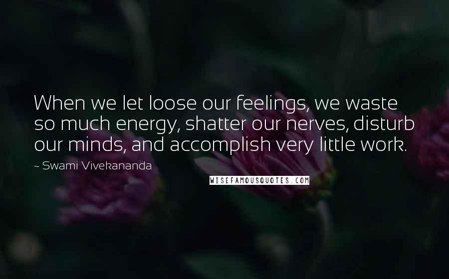 Swami Vivekananda Quotes: When we let loose our feelings, we waste so much energy, shatter our nerves, disturb our minds, and accomplish very little work.