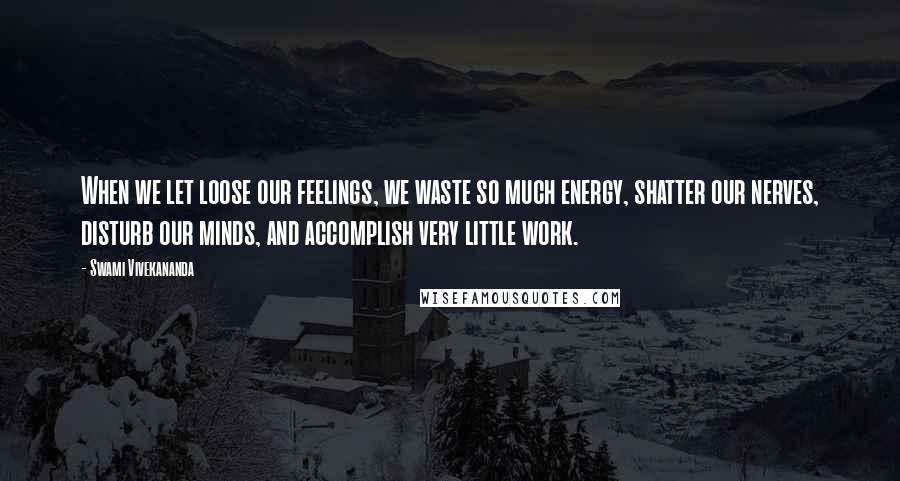 Swami Vivekananda Quotes: When we let loose our feelings, we waste so much energy, shatter our nerves, disturb our minds, and accomplish very little work.