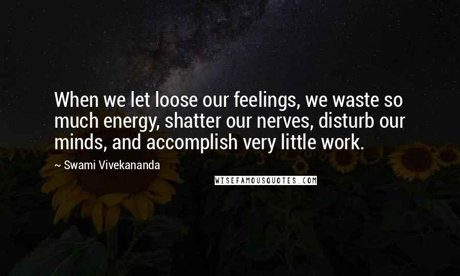 Swami Vivekananda Quotes: When we let loose our feelings, we waste so much energy, shatter our nerves, disturb our minds, and accomplish very little work.