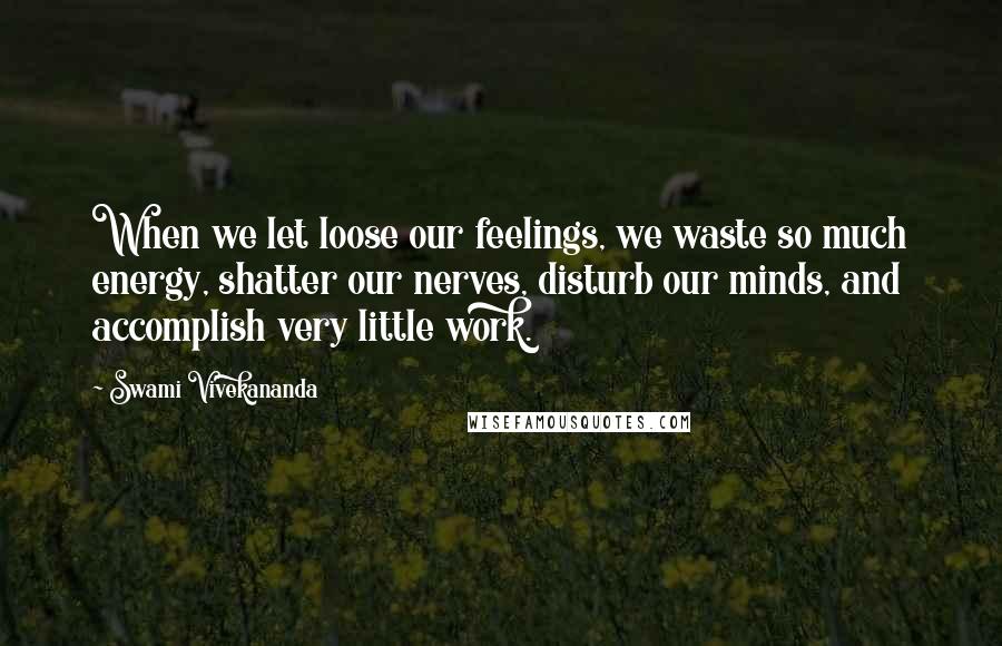 Swami Vivekananda Quotes: When we let loose our feelings, we waste so much energy, shatter our nerves, disturb our minds, and accomplish very little work.
