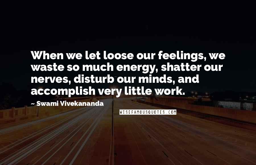 Swami Vivekananda Quotes: When we let loose our feelings, we waste so much energy, shatter our nerves, disturb our minds, and accomplish very little work.